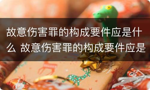 故意伤害罪的构成要件应是什么 故意伤害罪的构成要件应是什么样的