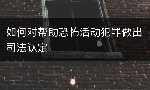 如何对帮助恐怖活动犯罪做出司法认定