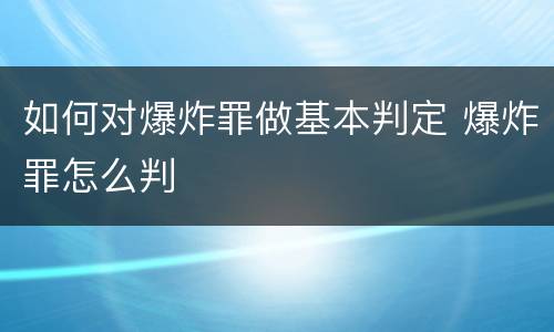 如何对爆炸罪做基本判定 爆炸罪怎么判
