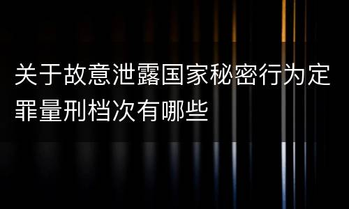 关于故意泄露国家秘密行为定罪量刑档次有哪些
