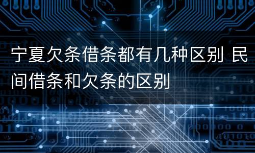 宁夏欠条借条都有几种区别 民间借条和欠条的区别