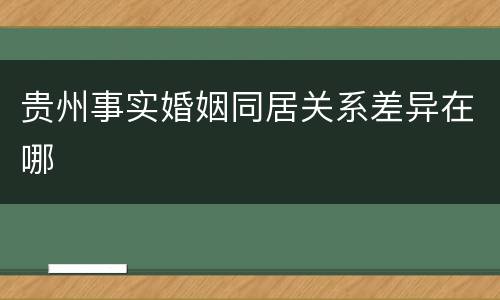 贵州事实婚姻同居关系差异在哪