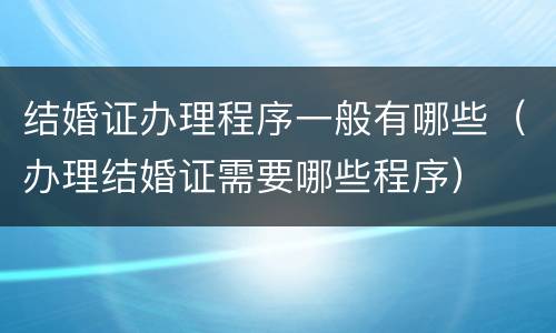 结婚证办理程序一般有哪些（办理结婚证需要哪些程序）