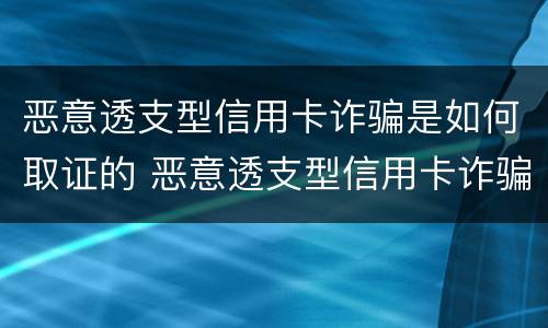 恶意透支型信用卡诈骗是如何取证的 恶意透支型信用卡诈骗是如何取证的案例