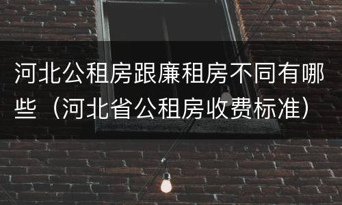河北公租房跟廉租房不同有哪些（河北省公租房收费标准）