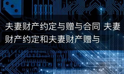 夫妻财产约定与赠与合同 夫妻财产约定和夫妻财产赠与