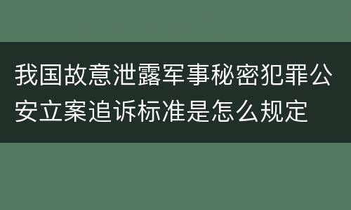 我国故意泄露军事秘密犯罪公安立案追诉标准是怎么规定