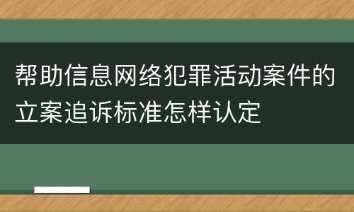 帮助信息网络犯罪活动案件的立案追诉标准怎样认定