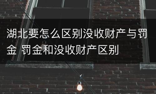 湖北要怎么区别没收财产与罚金 罚金和没收财产区别