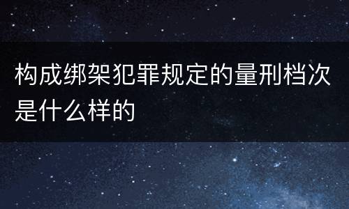构成绑架犯罪规定的量刑档次是什么样的