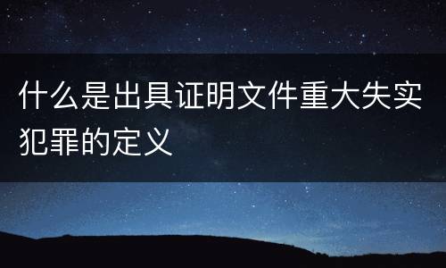 什么是出具证明文件重大失实犯罪的定义
