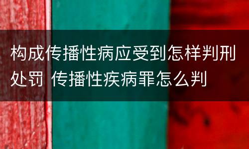 构成传播性病应受到怎样判刑处罚 传播性疾病罪怎么判