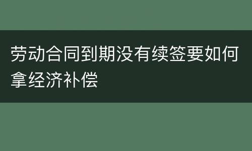 劳动合同到期没有续签要如何拿经济补偿
