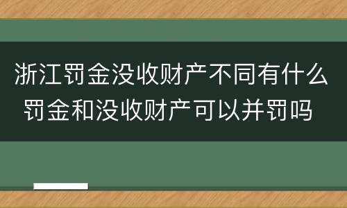 浙江罚金没收财产不同有什么 罚金和没收财产可以并罚吗