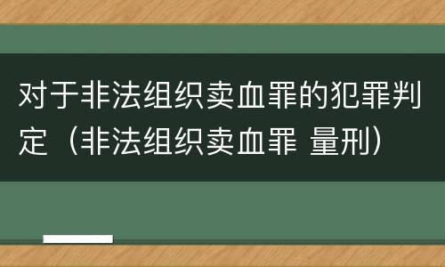 对于非法组织卖血罪的犯罪判定（非法组织卖血罪 量刑）