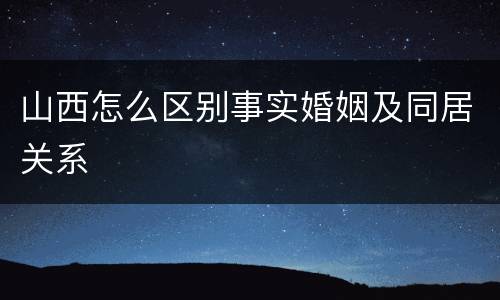 山西怎么区别事实婚姻及同居关系