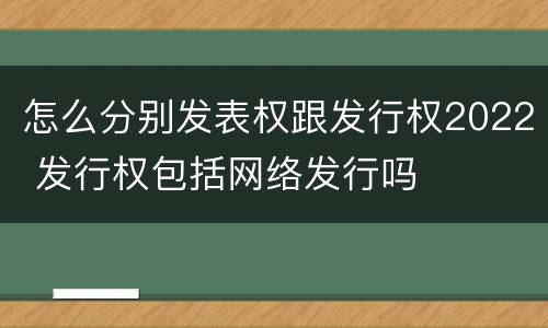 怎么分别发表权跟发行权2022 发行权包括网络发行吗