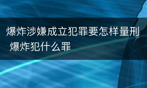 爆炸涉嫌成立犯罪要怎样量刑 爆炸犯什么罪