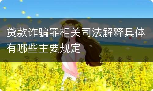 贷款诈骗罪相关司法解释具体有哪些主要规定