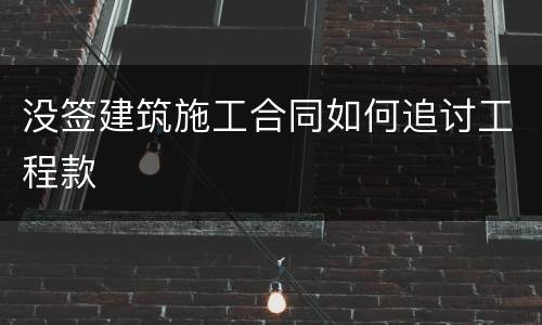 没签建筑施工合同如何追讨工程款