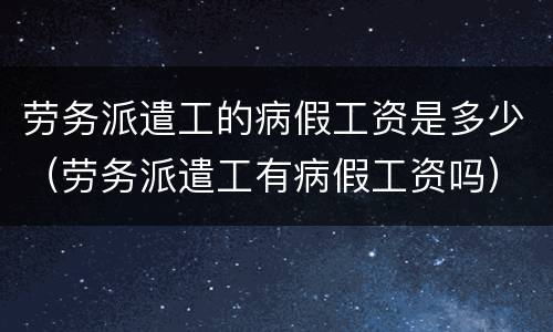 劳务派遣工的病假工资是多少（劳务派遣工有病假工资吗）