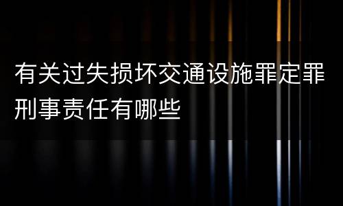 有关过失损坏交通设施罪定罪刑事责任有哪些