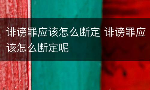 诽谤罪应该怎么断定 诽谤罪应该怎么断定呢