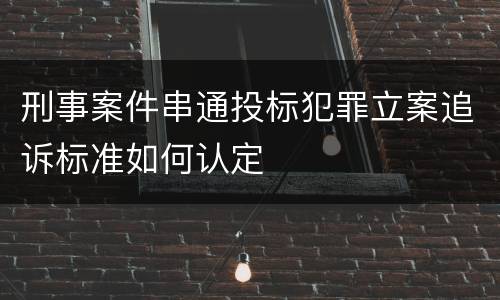 刑事案件串通投标犯罪立案追诉标准如何认定