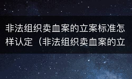 非法组织卖血案的立案标准怎样认定（非法组织卖血案的立案标准怎样认定）