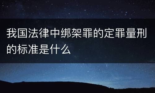 我国法律中绑架罪的定罪量刑的标准是什么