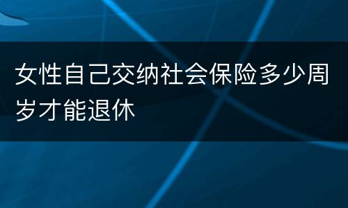 女性自己交纳社会保险多少周岁才能退休
