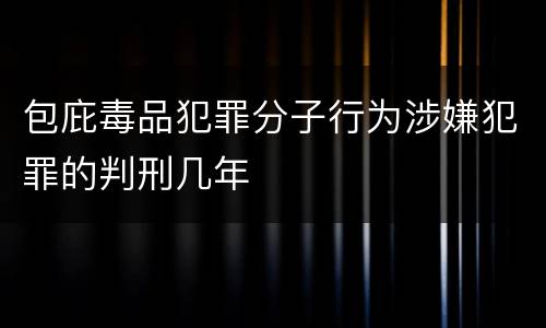 包庇毒品犯罪分子行为涉嫌犯罪的判刑几年