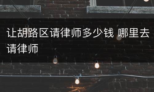 让胡路区请律师多少钱 哪里去请律师