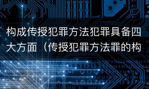 构成传授犯罪方法犯罪具备四大方面（传授犯罪方法罪的构成要素）