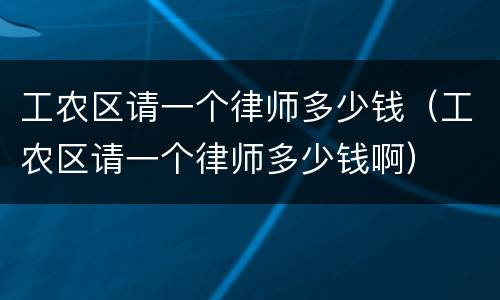 工农区请一个律师多少钱（工农区请一个律师多少钱啊）