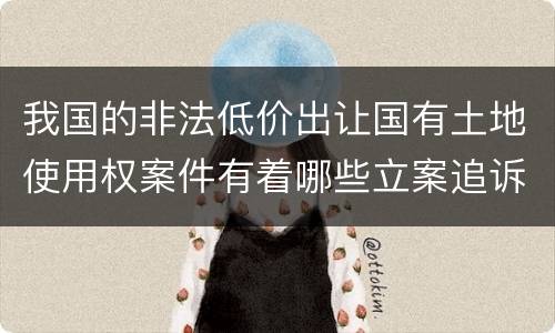 我国的非法低价出让国有土地使用权案件有着哪些立案追诉标准
