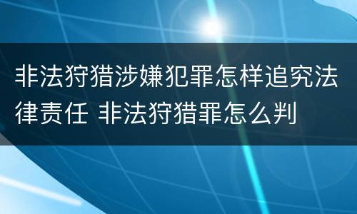 非法狩猎涉嫌犯罪怎样追究法律责任 非法狩猎罪怎么判