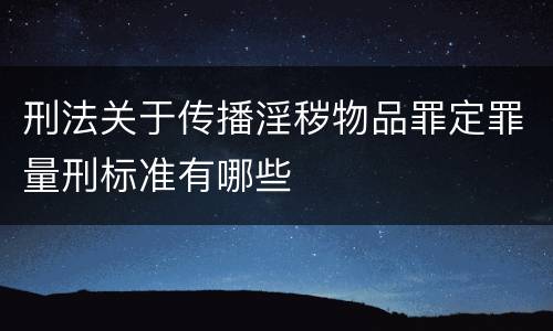 刑法关于传播淫秽物品罪定罪量刑标准有哪些