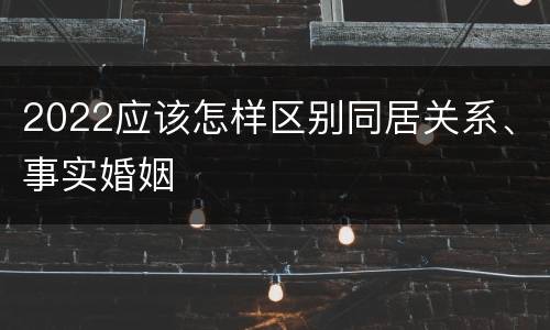 2022应该怎样区别同居关系、事实婚姻
