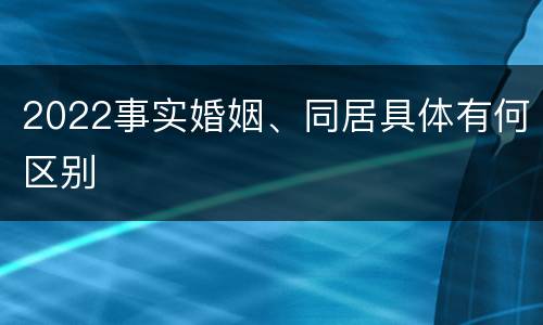 2022事实婚姻、同居具体有何区别