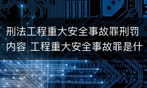 刑法工程重大安全事故罪刑罚内容 工程重大安全事故罪是什么犯罪