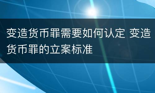 变造货币罪需要如何认定 变造货币罪的立案标准