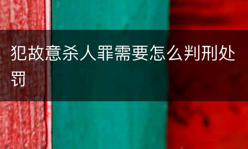 犯故意杀人罪需要怎么判刑处罚