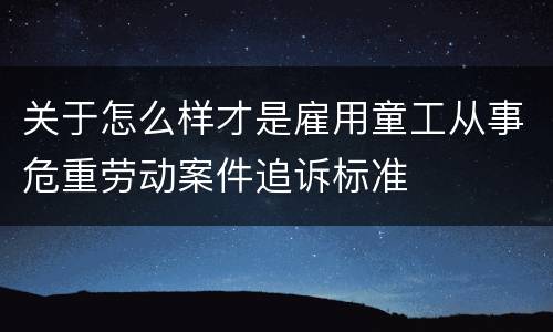 关于怎么样才是雇用童工从事危重劳动案件追诉标准