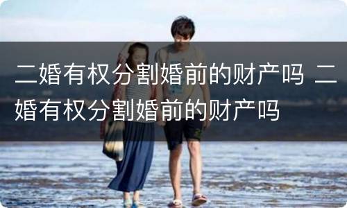 二婚有权分割婚前的财产吗 二婚有权分割婚前的财产吗