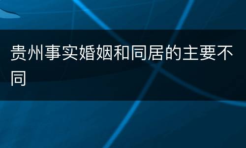 贵州事实婚姻和同居的主要不同