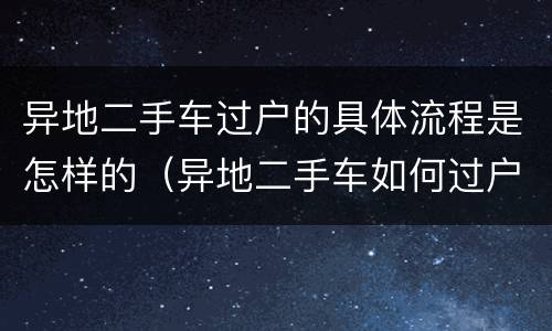 异地二手车过户的具体流程是怎样的（异地二手车如何过户）