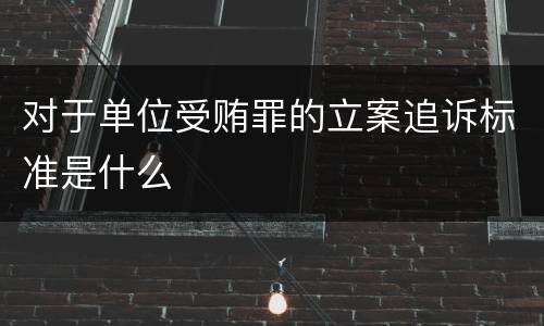 对于单位受贿罪的立案追诉标准是什么