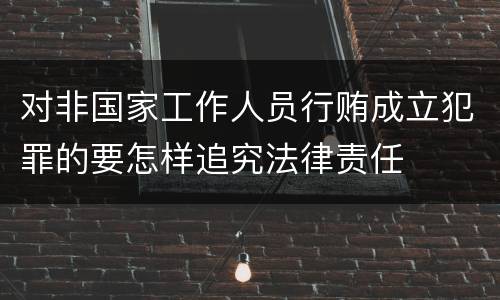 对非国家工作人员行贿成立犯罪的要怎样追究法律责任