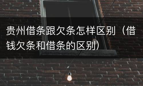 贵州借条跟欠条怎样区别（借钱欠条和借条的区别）